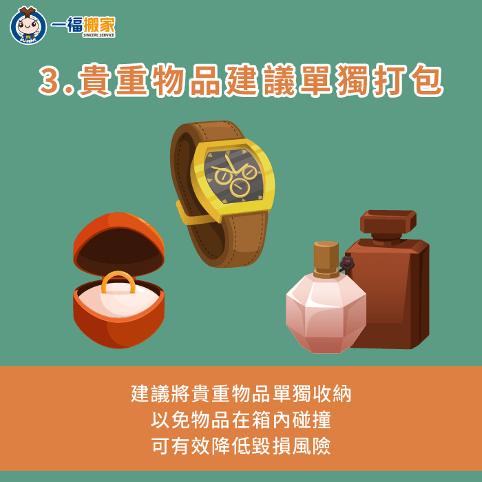 若有貴重首飾、文件等物品,建議單獨打包避免與生活用品混放,並注意隨身攜帶確保安全 貴重物品應單獨包裝或隨身攜帶-搬家 生活用品